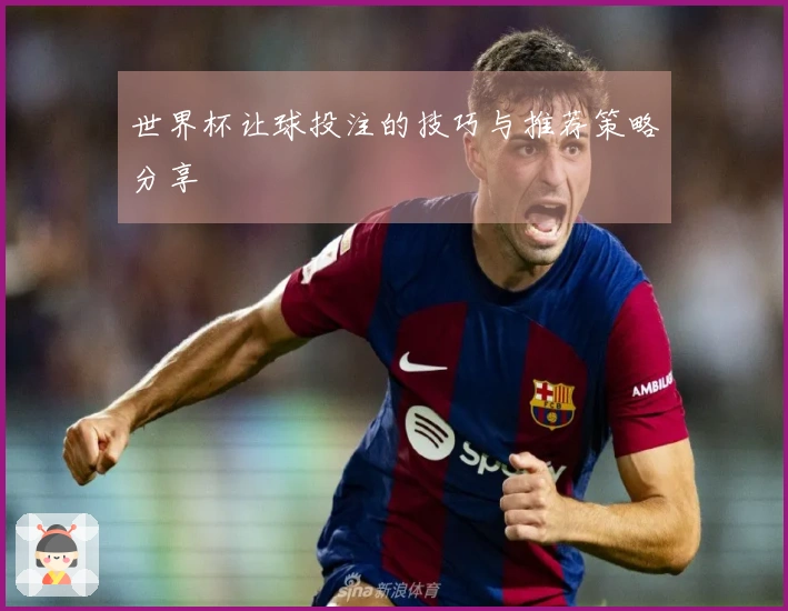 世界杯让球投注的技巧与推荐策略分享