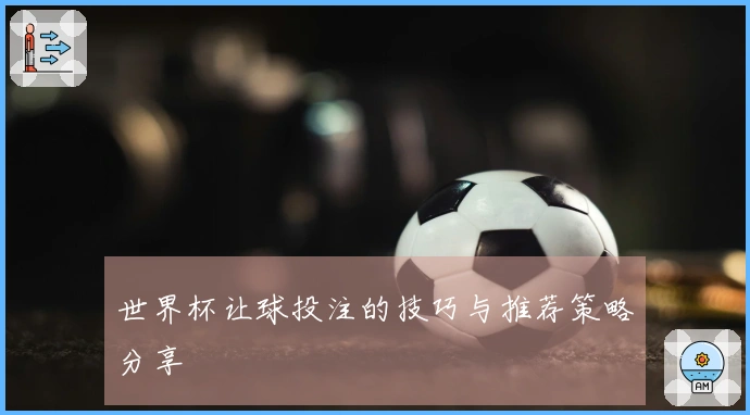 世界杯让球投注的技巧与推荐策略分享