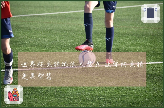 世界杯竞猜玩法大盘点 让你的竞猜更具智慧