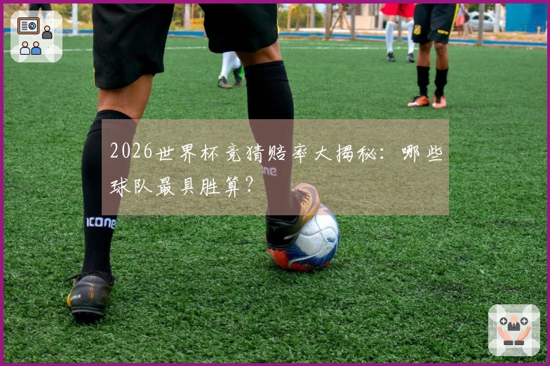 2026世界杯竞猜赔率大揭秘：哪些球队最具胜算？