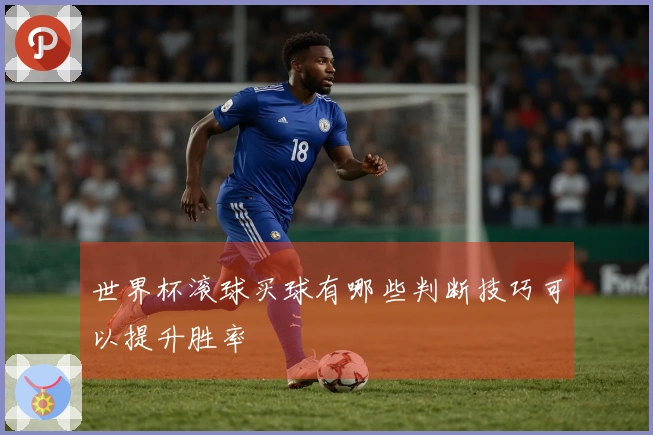 世界杯滚球买球有哪些判断技巧可以提升胜率