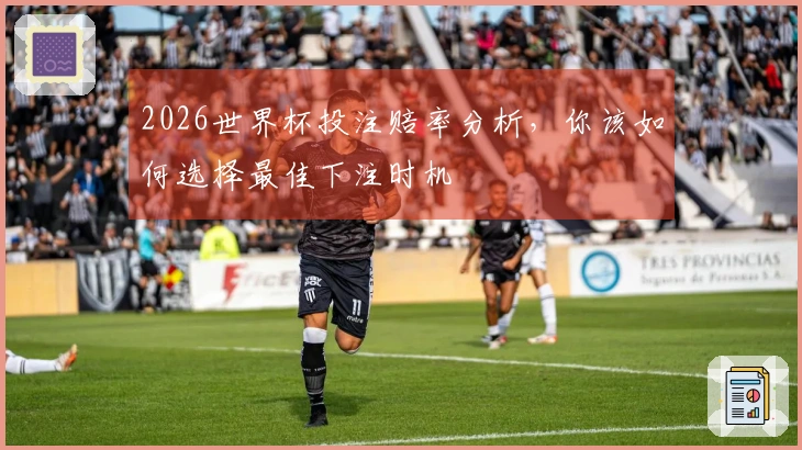 2026世界杯投注赔率分析，你该如何选择最佳下注时机